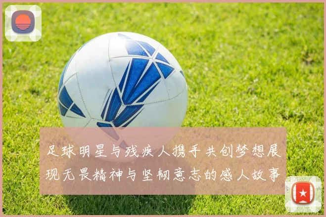 足球明星与残疾人携手共创梦想展现无畏精神与坚韧意志的感人故事