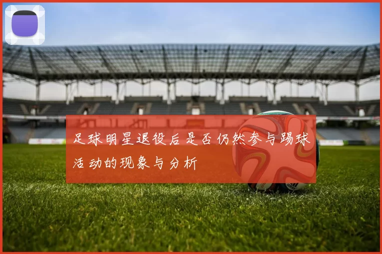 足球明星退役后是否仍然参与踢球活动的现象与分析