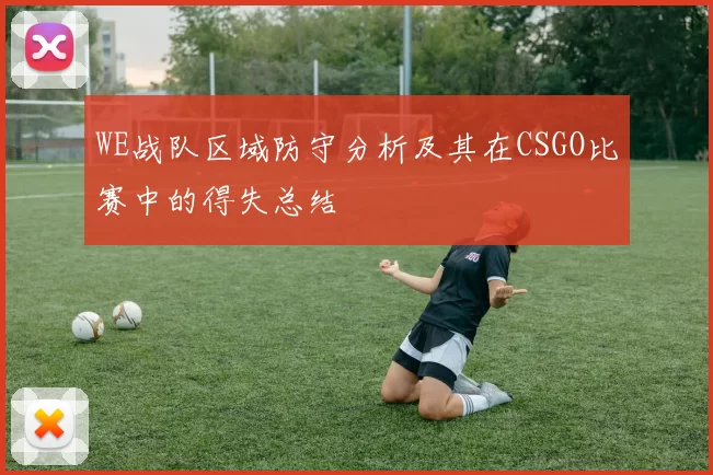 WE战队区域防守分析及其在CSGO比赛中的得失总结