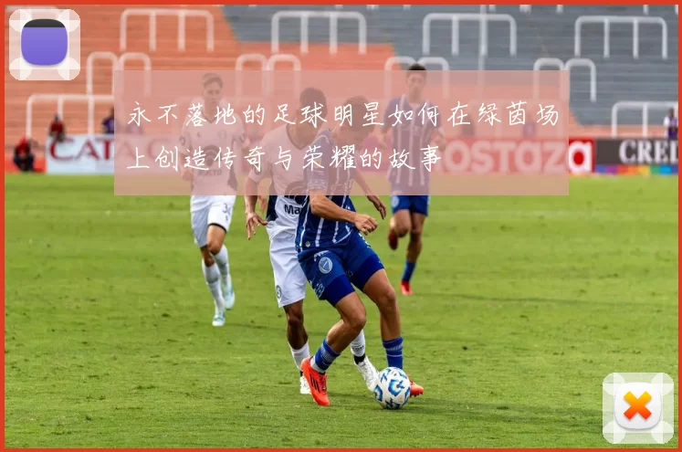 永不落地的足球明星如何在绿茵场上创造传奇与荣耀的故事