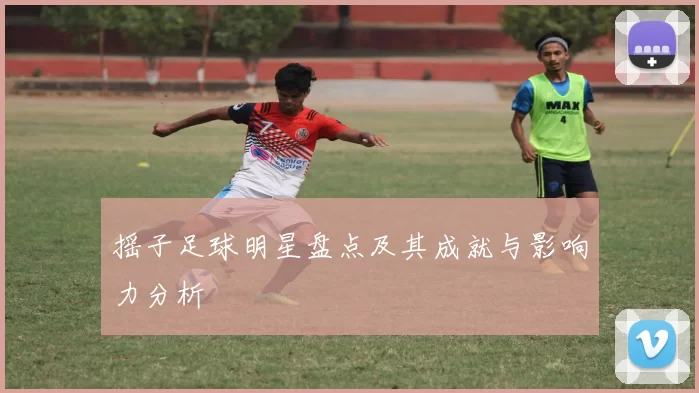 摇子足球明星盘点及其成就与影响力分析