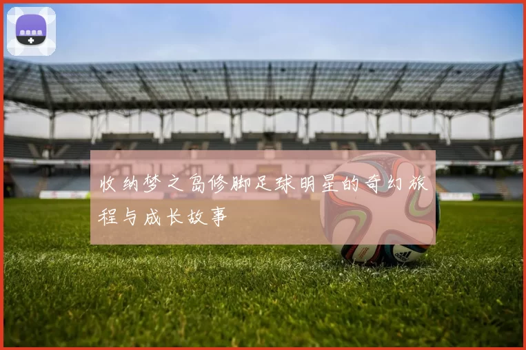 收纳梦之岛修脚足球明星的奇幻旅程与成长故事