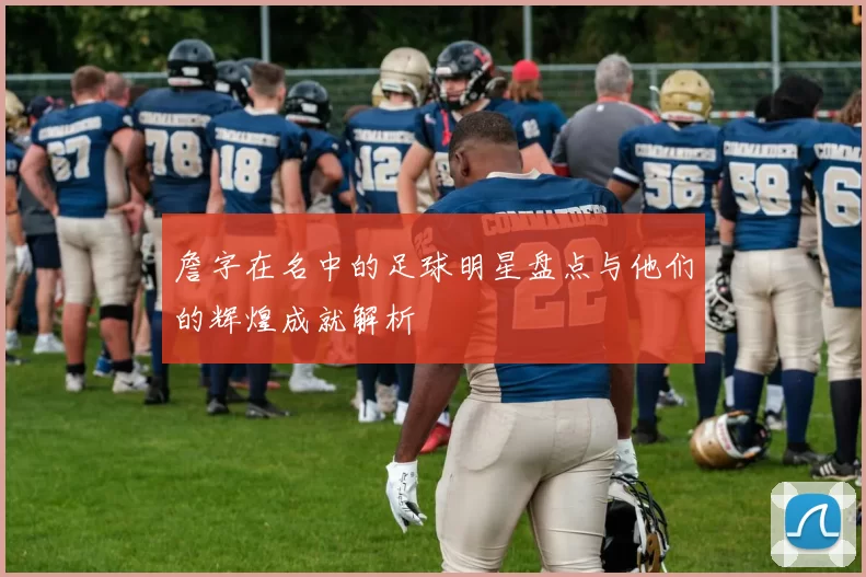詹字在名中的足球明星盘点与他们的辉煌成就解析