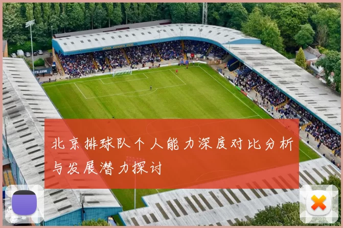 北京排球队个人能力深度对比分析与发展潜力探讨