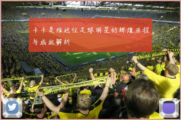 卡卡是谁这位足球明星的辉煌历程与成就解析