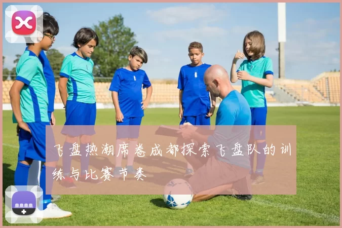飞盘热潮席卷成都探索飞盘队的训练与比赛节奏