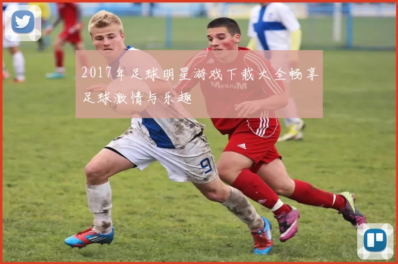 2017年足球明星游戏下载大全畅享足球激情与乐趣