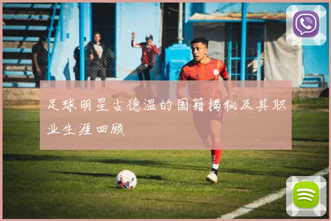 足球明星古德温的国籍揭秘及其职业生涯回顾