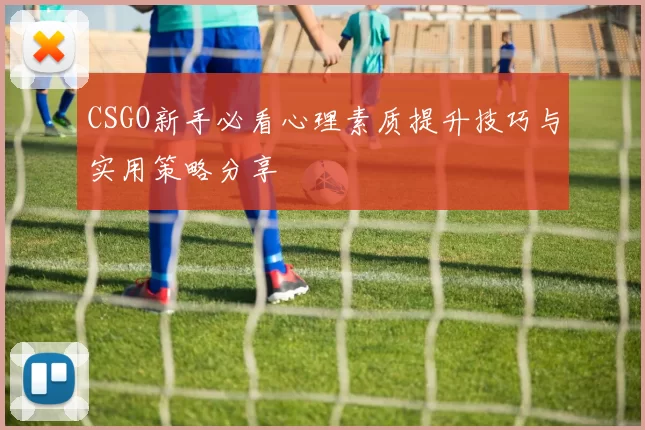 CSGO新手必看心理素质提升技巧与实用策略分享